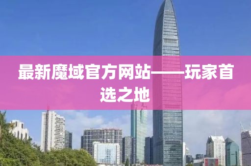 最新魔域官方网站——玩家首选之地