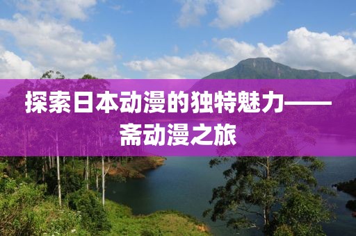 探索日本动漫的独特魅力——斋动漫之旅