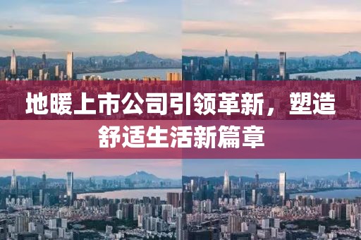 地暖上市公司引领革新，塑造舒适生活新篇章