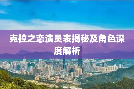 克拉之恋演员表揭秘及角色深度解析