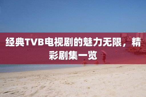 经典TVB电视剧的魅力无限，精彩剧集一览