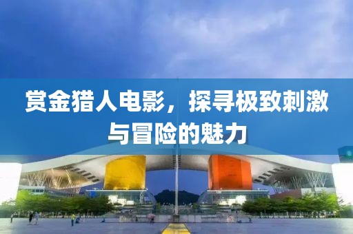 赏金猎人电影，探寻极致刺激与冒险的魅力