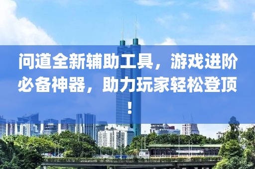 问道全新辅助工具，游戏进阶必备神器，助力玩家轻松登顶！