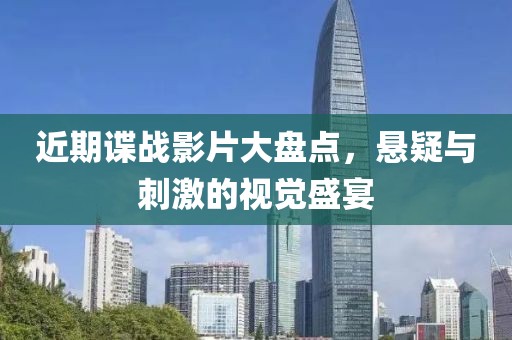近期谍战影片大盘点，悬疑与刺激的视觉盛宴