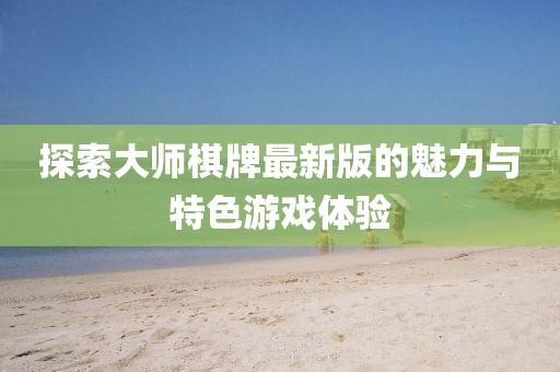 探索大师棋牌最新版的魅力与特色游戏体验