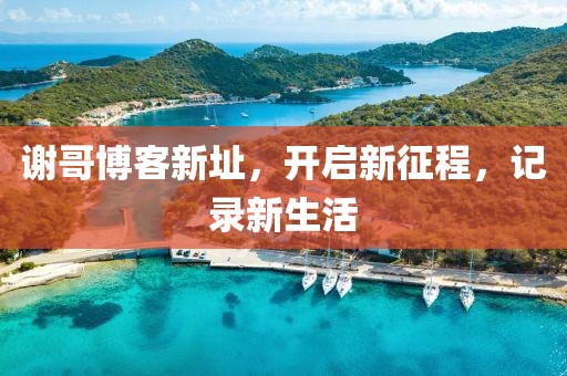 谢哥博客新址，开启新征程，记录新生活