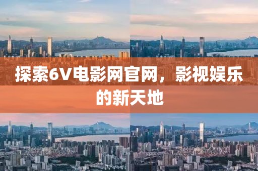 探索6V电影网官网，影视娱乐的新天地