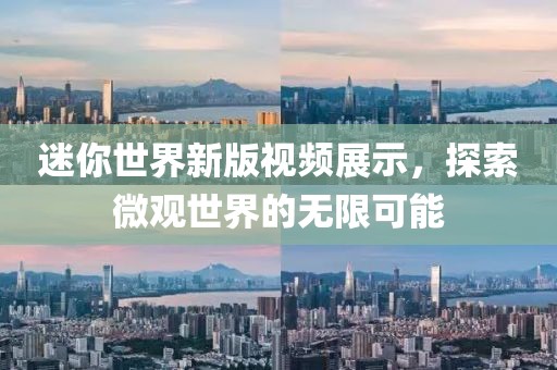 迷你世界新版视频展示，探索微观世界的无限可能