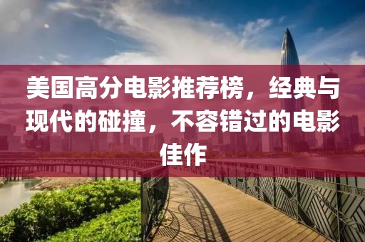美国高分电影推荐榜，经典与现代的碰撞，不容错过的电影佳作