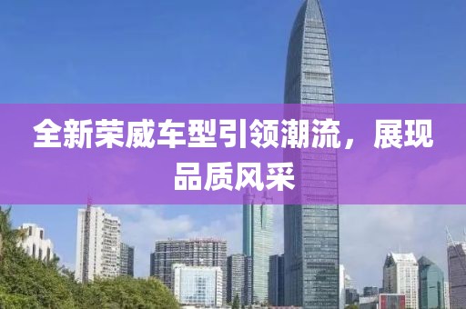全新荣威车型引领潮流，展现品质风采