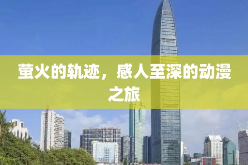 萤火的轨迹，感人至深的动漫之旅