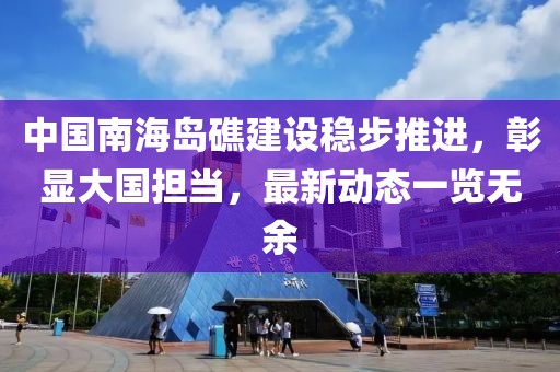 中国南海岛礁建设稳步推进，彰显大国担当，最新动态一览无余