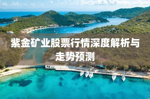 紫金矿业股票行情深度解析与走势预测