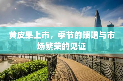 黄皮果上市，季节的馈赠与市场繁荣的见证