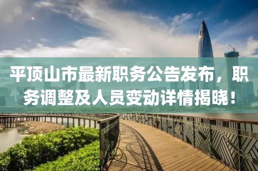 平顶山市最新职务公告发布，职务调整及人员变动详情揭晓！
