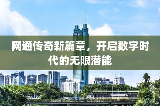 网通传奇新篇章，开启数字时代的无限潜能