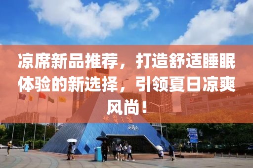 凉席新品推荐，打造舒适睡眠体验的新选择，引领夏日凉爽风尚！