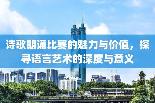 诗歌朗诵比赛的魅力与价值，探寻语言艺术的深度与意义