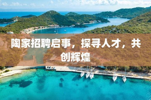 陶家招聘启事，探寻人才，共创辉煌