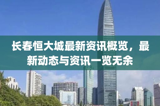 长春恒大城最新资讯概览，最新动态与资讯一览无余