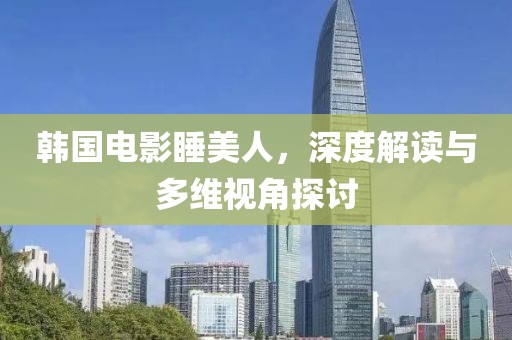 韩国电影睡美人，深度解读与多维视角探讨