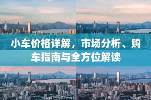 小车价格详解，市场分析、购车指南与全方位解读