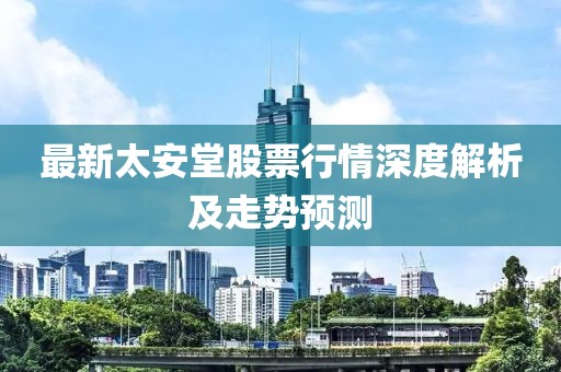 最新太安堂股票行情深度解析及走势预测