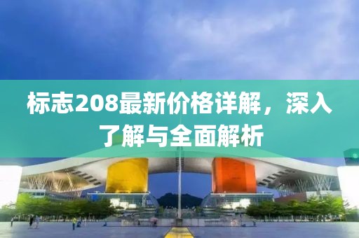 标志208最新价格详解，深入了解与全面解析