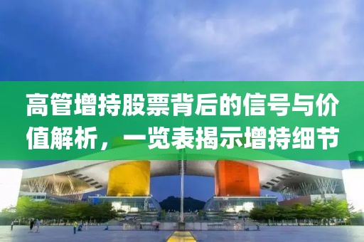 高管增持股票背后的信号与价值解析，一览表揭示增持细节
