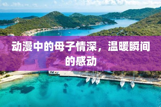 动漫中的母子情深，温暖瞬间的感动