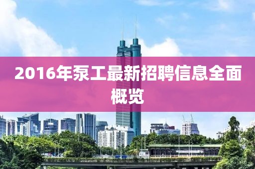2016年泵工最新招聘信息全面概览