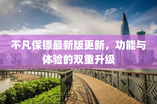 不凡保镖最新版更新，功能与体验的双重升级
