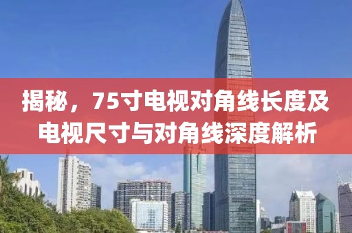 揭秘，75寸电视对角线长度及电视尺寸与对角线深度解析