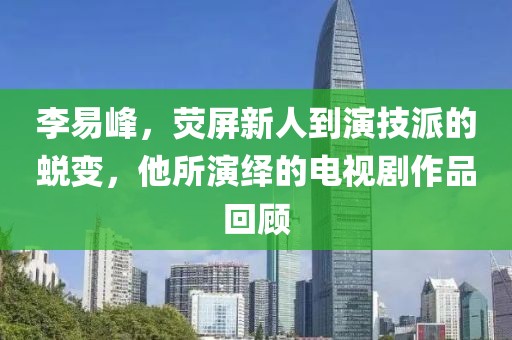 李易峰，荧屏新人到演技派的蜕变，他所演绎的电视剧作品回顾