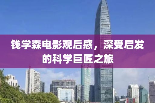 钱学森电影观后感，深受启发的科学巨匠之旅