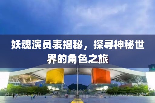妖魂演员表揭秘，探寻神秘世界的角色之旅