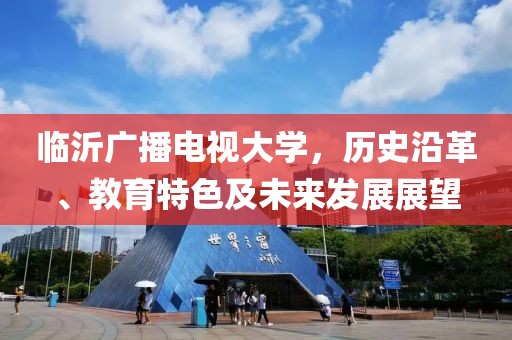 临沂广播电视大学，历史沿革、教育特色及未来发展展望
