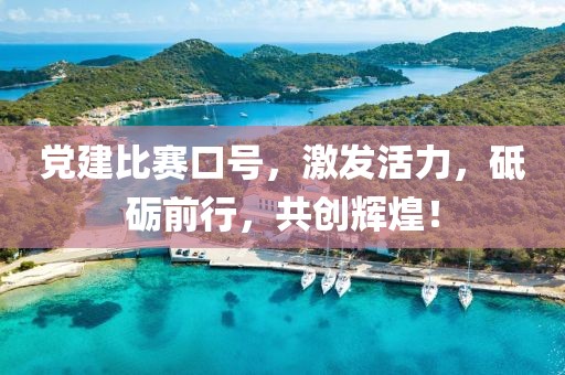 党建比赛口号，激发活力，砥砺前行，共创辉煌！