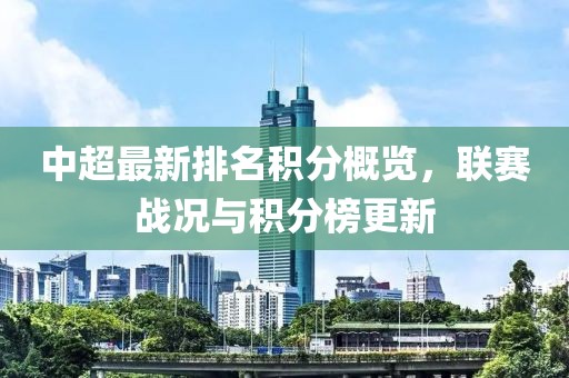 中超最新排名积分概览，联赛战况与积分榜更新