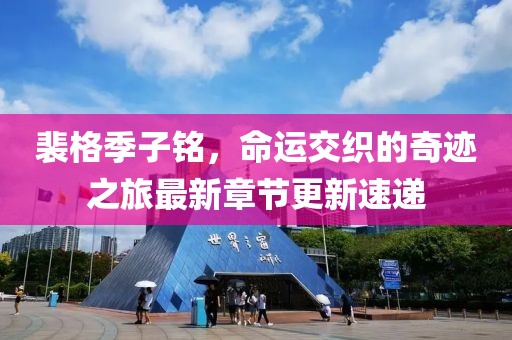 裴格季子铭，命运交织的奇迹之旅最新章节更新速递
