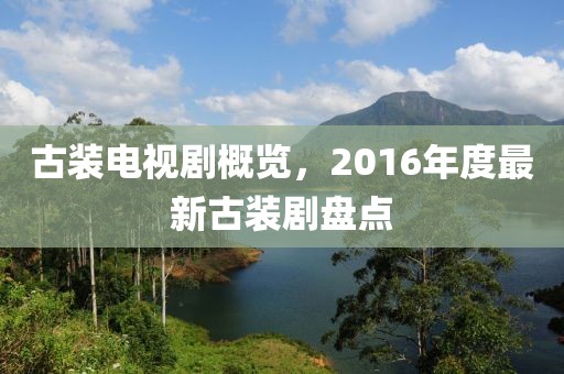 古装电视剧概览，2016年度最新古装剧盘点