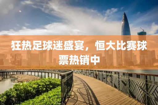 狂热足球迷盛宴，恒大比赛球票热销中