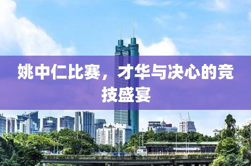 姚中仁比赛，才华与决心的竞技盛宴