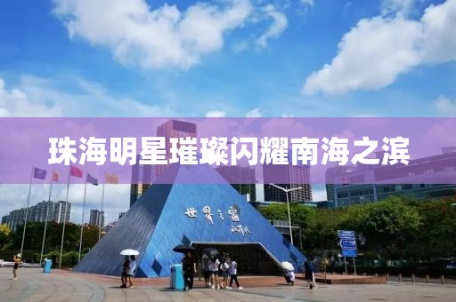 珠海明星璀璨闪耀南海之滨