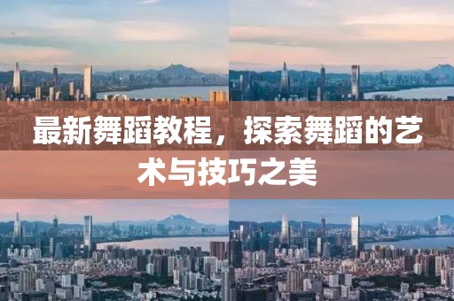 最新舞蹈教程，探索舞蹈的艺术与技巧之美