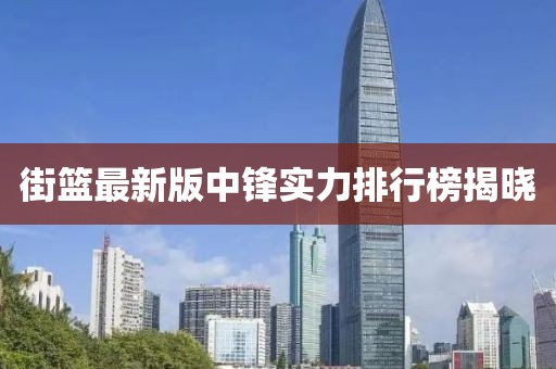 街篮最新版中锋实力排行榜揭晓