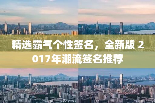 精选霸气个性签名，全新版 2017年潮流签名推荐