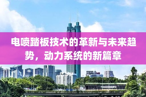 电喷踏板技术的革新与未来趋势，动力系统的新篇章