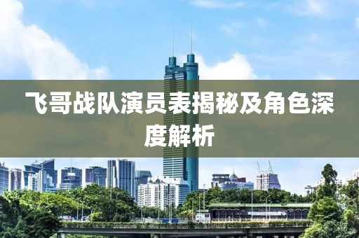 飞哥战队演员表揭秘及角色深度解析