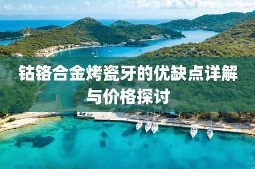 钴铬合金烤瓷牙的优缺点详解与价格探讨